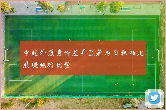 中超外援身价差异显著与日韩相比展现绝对优势