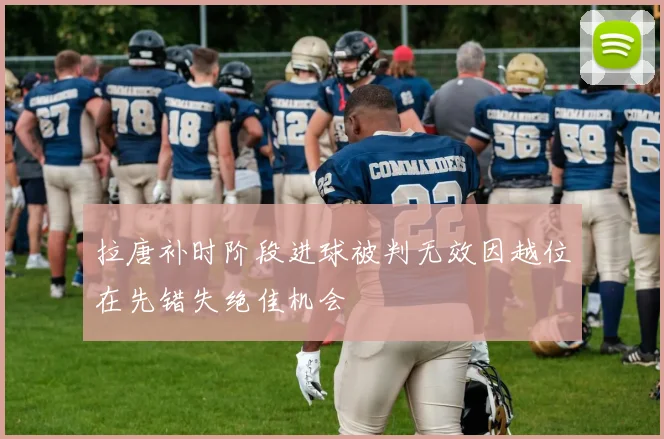 拉唐补时阶段进球被判无效因越位在先错失绝佳机会