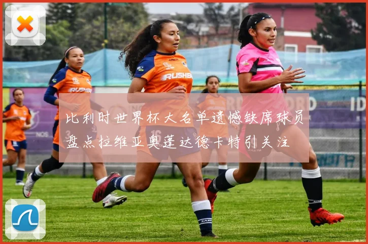 比利时世界杯大名单遗憾缺席球员盘点拉维亚奥蓬达德卡特引关注
